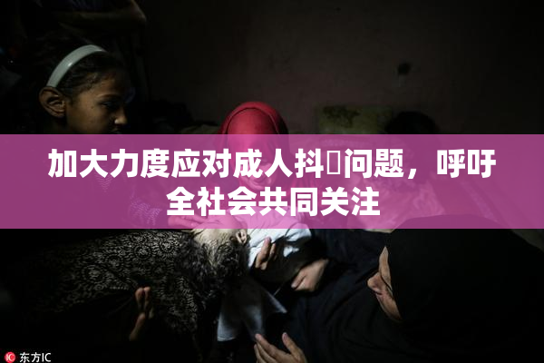 加大力度应对成人抖抈问题，呼吁全社会共同关注