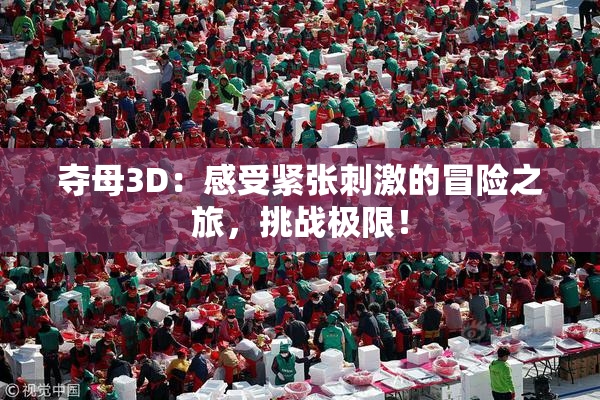 夺母3D：感受紧张刺激的冒险之旅，挑战极限！