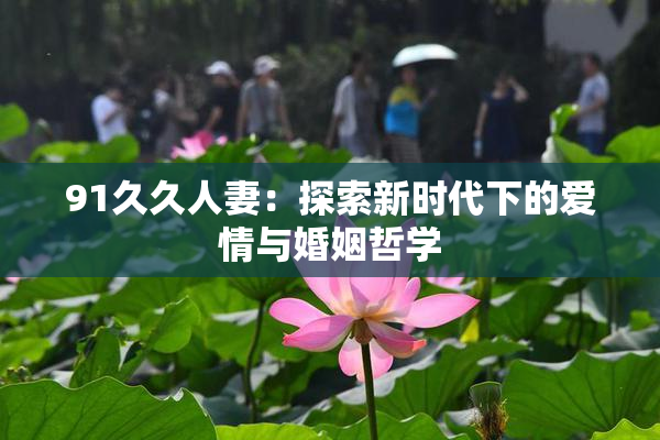 91久久人妻：探索新时代下的爱情与婚姻哲学