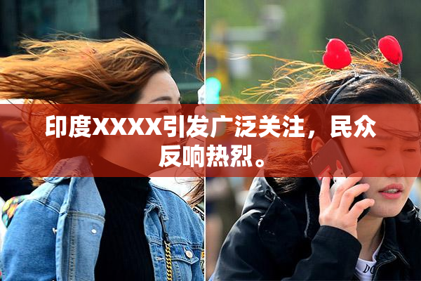 印度XXXX引发广泛关注，民众反响热烈。