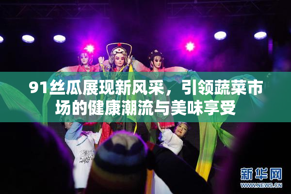 91丝瓜展现新风采，引领蔬菜市场的健康潮流与美味享受