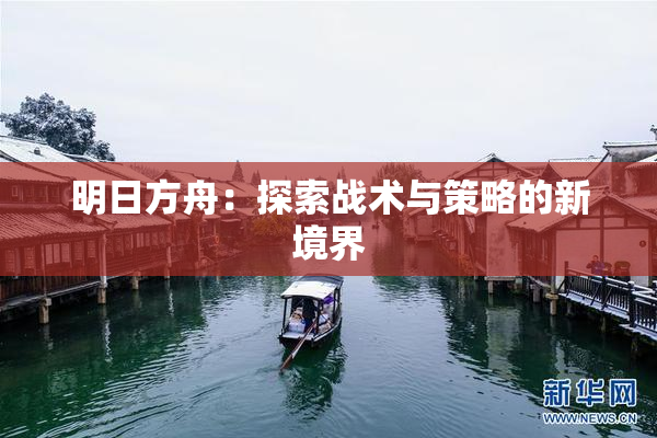 明日方舟：探索战术与策略的新境界
