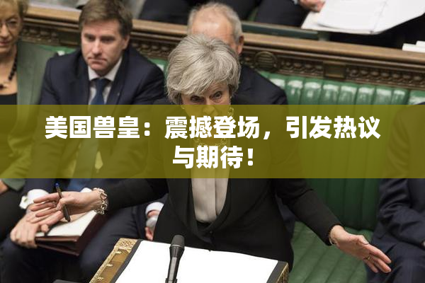 美国兽皇：震撼登场，引发热议与期待！