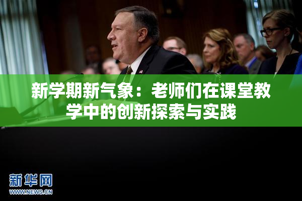 新学期新气象：老师们在课堂教学中的创新探索与实践
