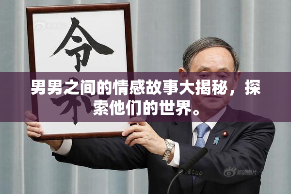 男男之间的情感故事大揭秘，探索他们的世界。