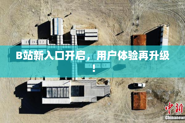 B站新入口开启，用户体验再升级！