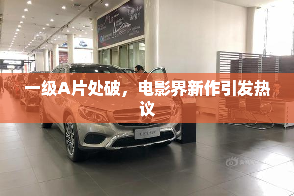 一级A片处破，电影界新作引发热议