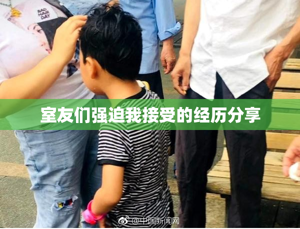 室友们强迫我接受的经历分享