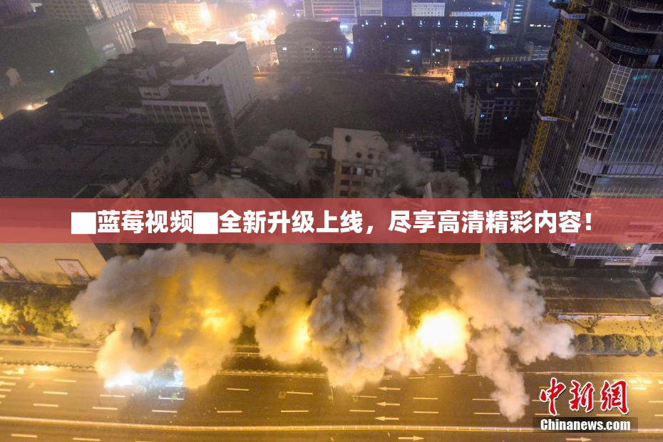 ▇蓝莓视频▇全新升级上线，尽享高清精彩内容！