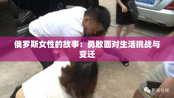 俄罗斯女性的故事：勇敢面对生活挑战与变迁