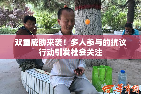双重威胁来袭！多人参与的抗议行动引发社会关注