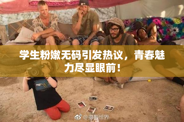 学生粉嫩无码引发热议，青春魅力尽显眼前！