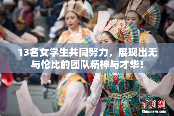13名女学生共同努力，展现出无与伦比的团队精神与才华！