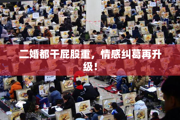 二婚都干屁股重，情感纠葛再升级！