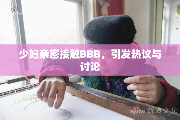 少妇亲密接触BBB，引发热议与讨论