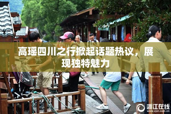 高瑶四川之行掀起话题热议，展现独特魅力