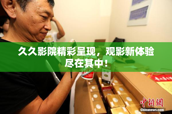 久久影院精彩呈现，观影新体验尽在其中！