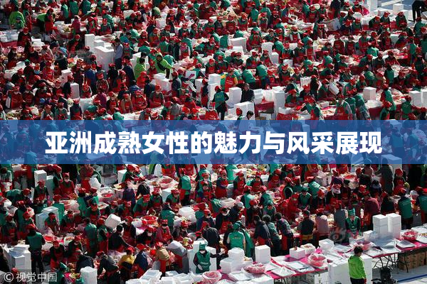 亚洲成熟女性的魅力与风采展现