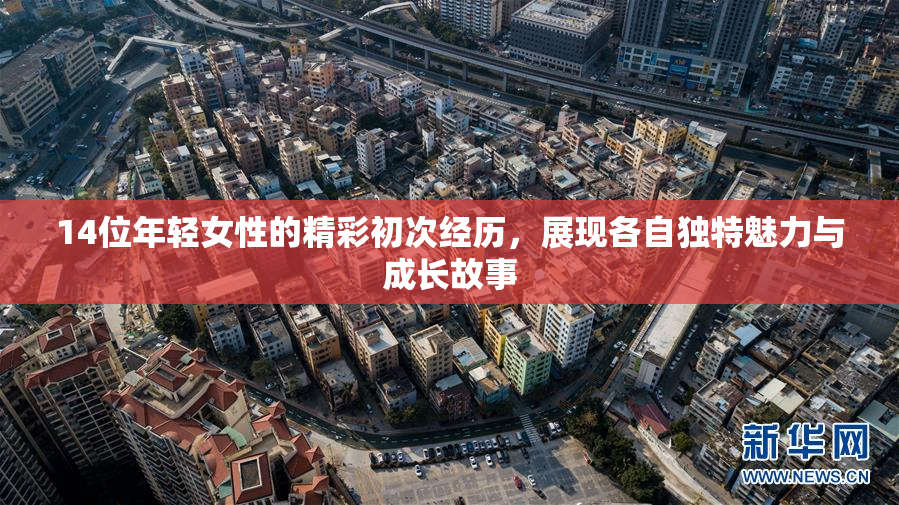 14位年轻女性的精彩初次经历，展现各自独特魅力与成长故事