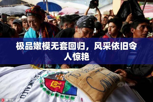 极品嫩模无套回归，风采依旧令人惊艳