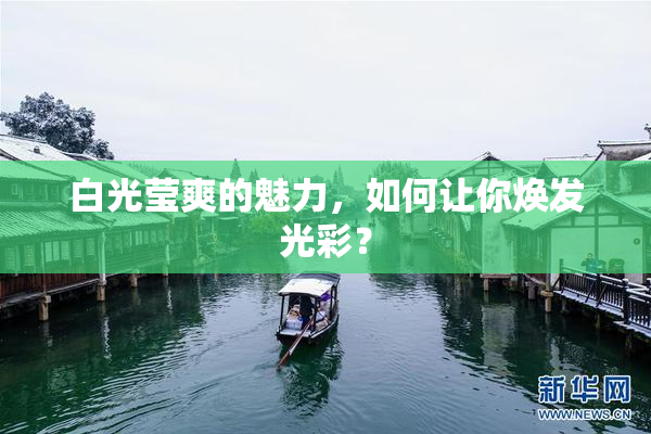白光莹爽的魅力，如何让你焕发光彩？