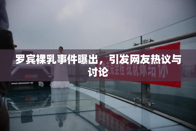 罗宾裸乳事件曝出，引发网友热议与讨论