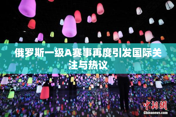 俄罗斯一级A赛事再度引发国际关注与热议