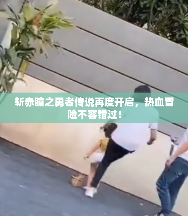 斩赤瞳之勇者传说再度开启，热血冒险不容错过！