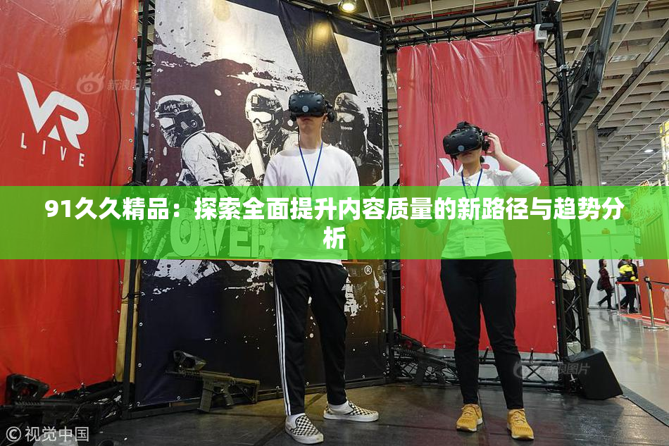 91久久精品：探索全面提升内容质量的新路径与趋势分析