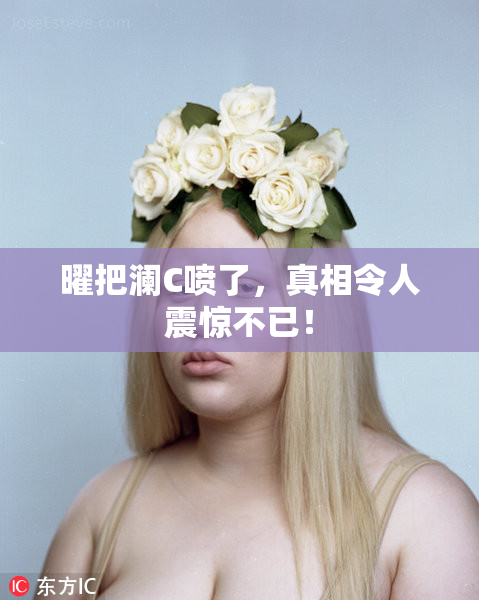 曜把澜C喷了，真相令人震惊不已！