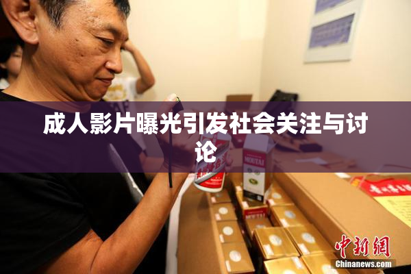 成人影片曝光引发社会关注与讨论