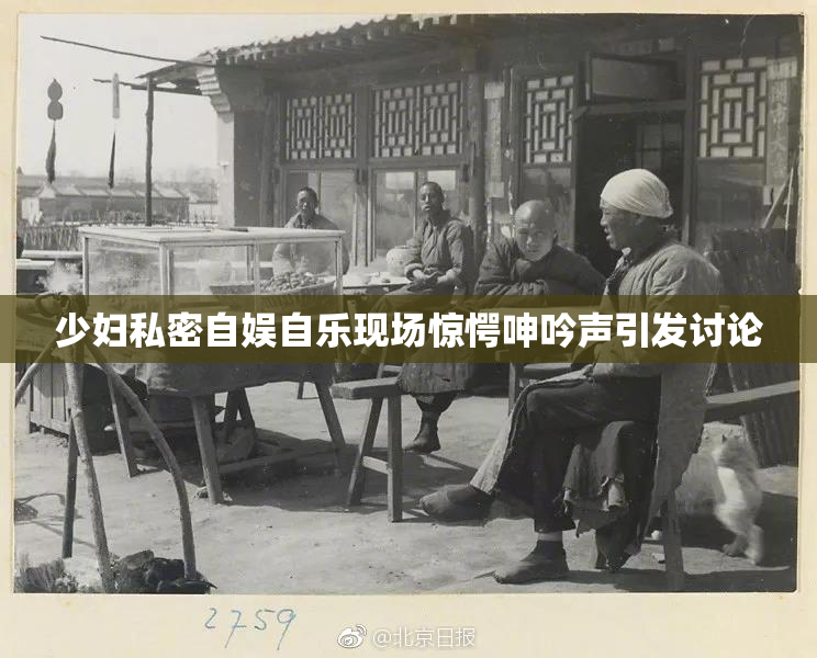 少妇私密自娱自乐现场惊愕呻吟声引发讨论