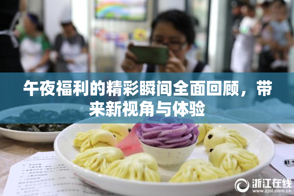 午夜福利的精彩瞬间全面回顾，带来新视角与体验
