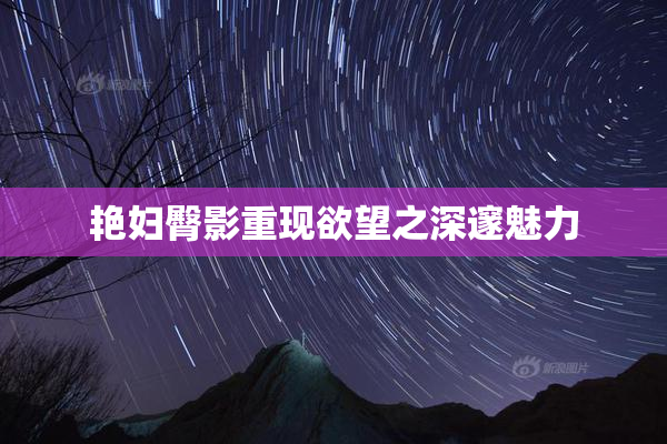 艳妇臀影重现欲望之深邃魅力