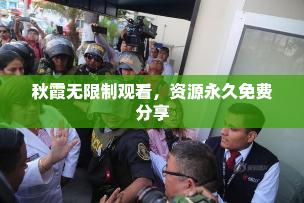 秋霞无限制观看，资源永久免费分享