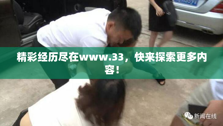 精彩经历尽在www.33，快来探索更多内容！
