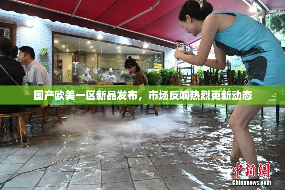 国产欧美一区新品发布，市场反响热烈更新动态