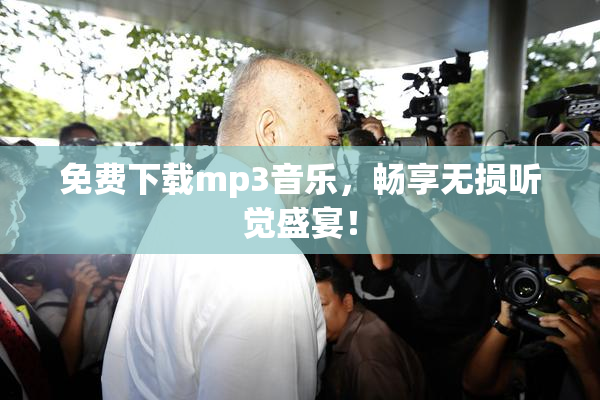 免费下载mp3音乐，畅享无损听觉盛宴！