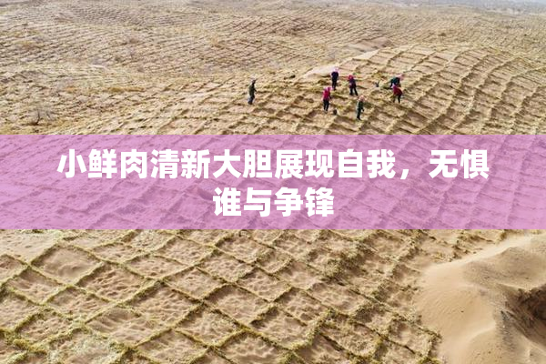 小鲜肉清新大胆展现自我，无惧谁与争锋