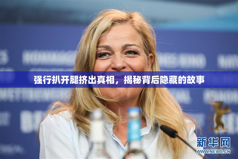强行扒开腿挤出真相，揭秘背后隐藏的故事