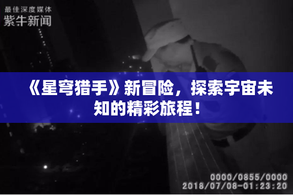 《星穹猎手》新冒险，探索宇宙未知的精彩旅程！