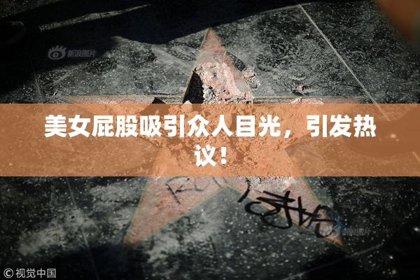 美女屁股吸引众人目光，引发热议！