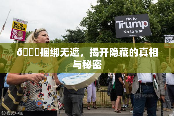 🔞捆绑无遮，揭开隐藏的真相与秘密
