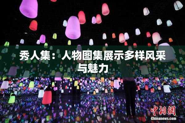 秀人集：人物图集展示多样风采与魅力