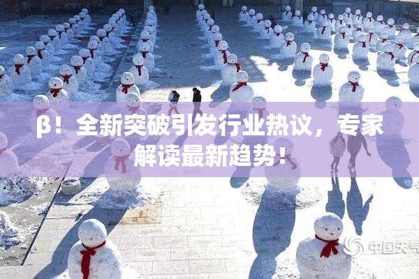 β！全新突破引发行业热议，专家解读最新趋势！