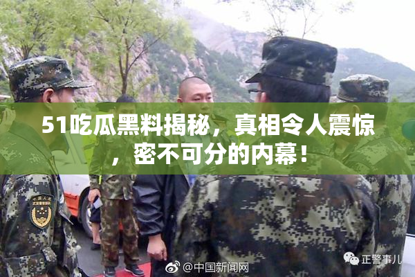 51吃瓜黑料揭秘，真相令人震惊，密不可分的内幕！