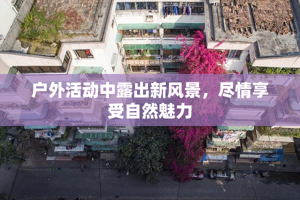 户外活动中露出新风景，尽情享受自然魅力