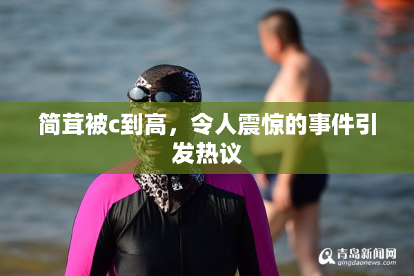 简茸被c到高，令人震惊的事件引发热议