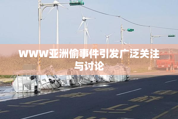 WWW亚洲偷事件引发广泛关注与讨论