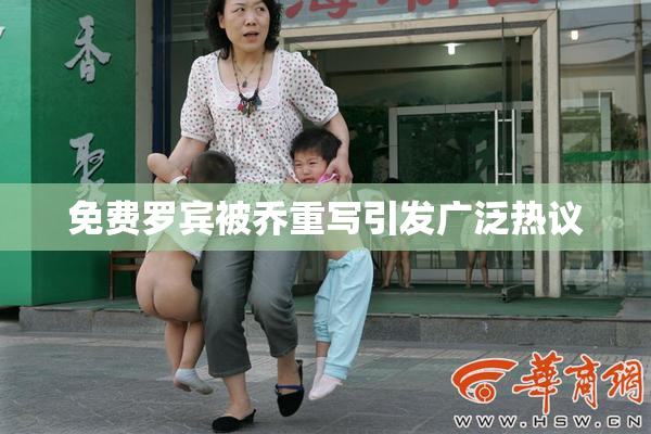 免费罗宾被乔重写引发广泛热议